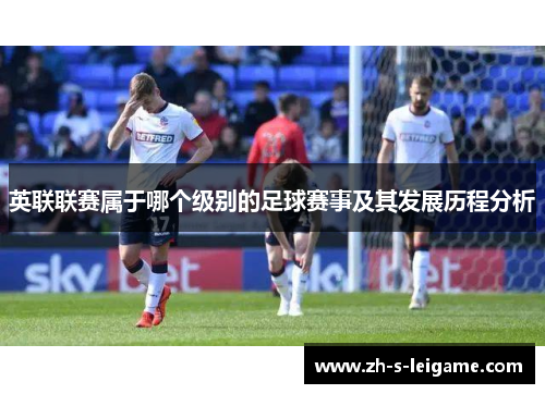 英联联赛属于哪个级别的足球赛事及其发展历程分析