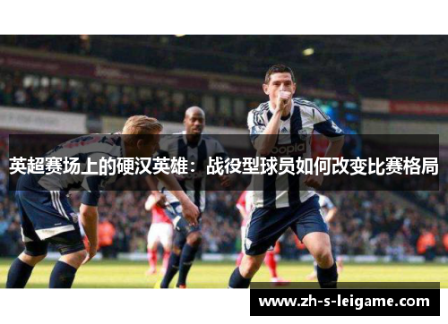 英超赛场上的硬汉英雄：战役型球员如何改变比赛格局