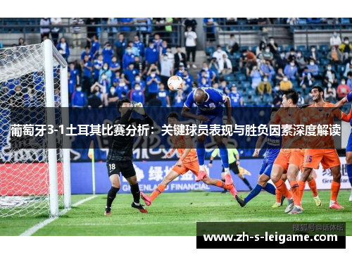 葡萄牙3-1土耳其比赛分析：关键球员表现与胜负因素深度解读