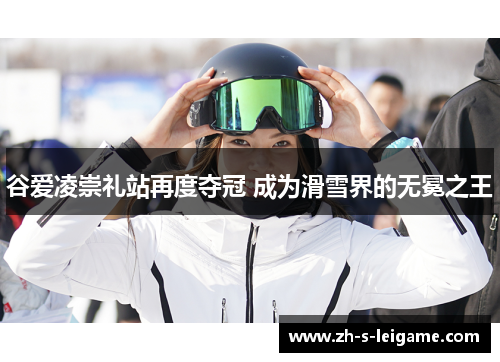 谷爱凌崇礼站再度夺冠 成为滑雪界的无冕之王