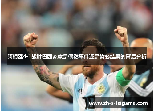 阿根廷4-1战胜巴西究竟是偶然事件还是势必结果的背后分析