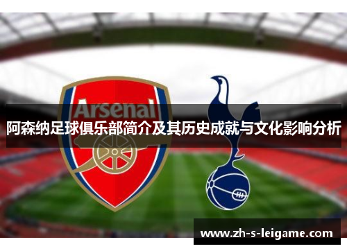 阿森纳足球俱乐部简介及其历史成就与文化影响分析