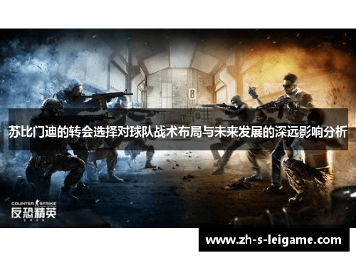 苏比门迪的转会选择对球队战术布局与未来发展的深远影响分析