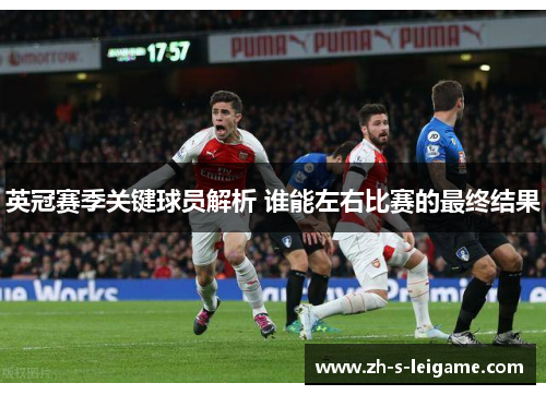 英冠赛季关键球员解析 谁能左右比赛的最终结果