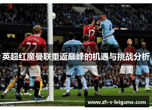 英超红魔曼联重返巅峰的机遇与挑战分析