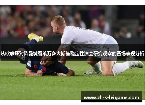 从欧联杯对阵曼城看莱万多夫斯基稳定性演变研究观察的赛场表现分析