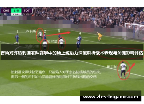 吉鲁对阵热刺国家队赛事中的场上统治力深度解析战术表现与关键影响评估