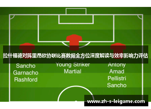 拉什福德对阵里昂欧协联比赛数据全方位深度解读与效率影响力评估