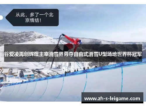 谷爱凌再创辉煌主宰滑雪界勇夺自由式滑雪U型场地世界杯冠军