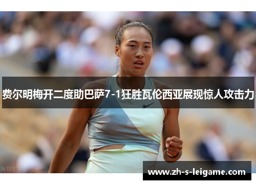 费尔明梅开二度助巴萨7-1狂胜瓦伦西亚展现惊人攻击力