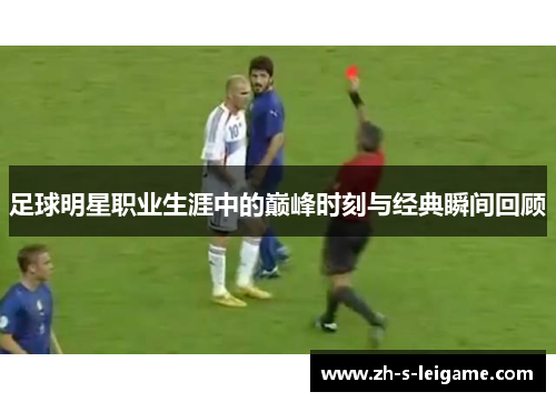 足球明星职业生涯中的巅峰时刻与经典瞬间回顾