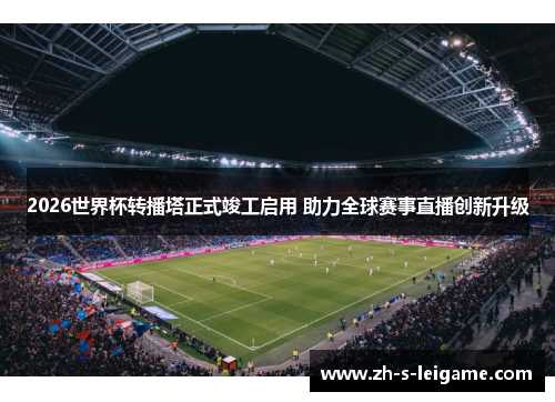 2026世界杯转播塔正式竣工启用 助力全球赛事直播创新升级