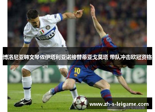 博洛尼亚聘文琴佐伊塔利亚诺接替蒂亚戈莫塔 带队冲击欧冠资格